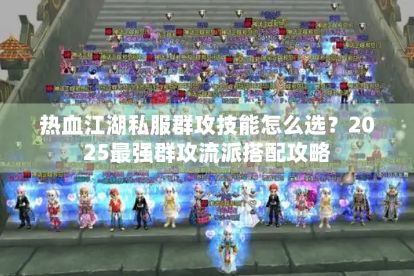 热血江湖私服群攻技能怎么选？2025最强群攻流派搭配攻略
