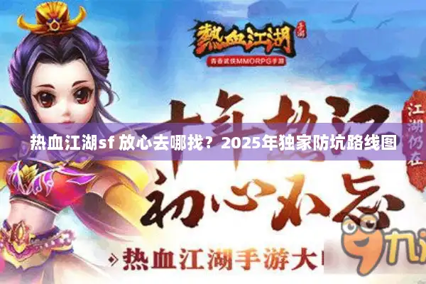 热血江湖sf 放心去哪找?2025年独家防坑路线图 热血江湖sf 放心去哪找?2025年独家防坑路线图