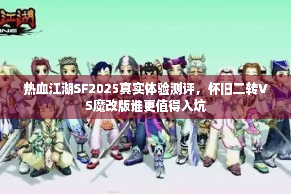 热血江湖SF2025真实体验测评，怀旧二转VS魔改版谁更值得入坑