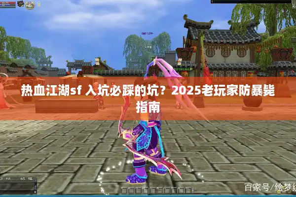 热血江湖sf 入坑必踩的坑？2025老玩家防暴毙指南