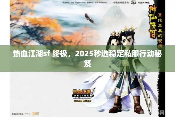 热血江湖sf 终极，2025秒选稳定私服行动秘笈