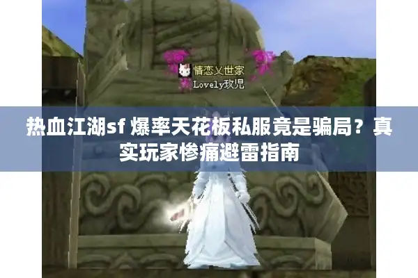 热血江湖sf 爆率天花板私服竟是骗局？真实玩家惨痛避雷指南