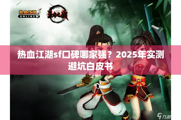 热血江湖sf口碑哪家强？2025年实测避坑白皮书