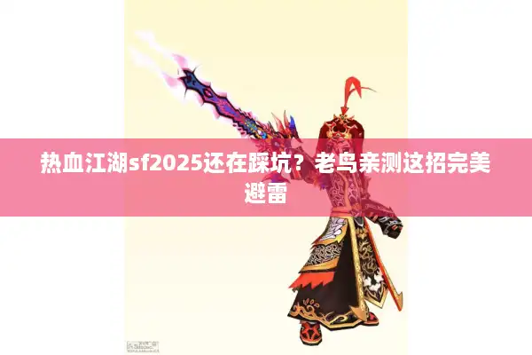 热血江湖sf2025还在踩坑？老鸟亲测这招完美避雷