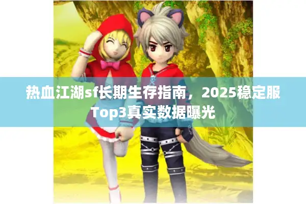 热血江湖sf长期生存指南，2025稳定服Top3真实数据曝光