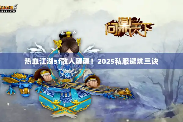热血江湖sf散人醒醒！2025私服避坑三诀
