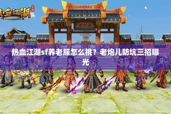 热血江湖sf养老服怎么挑？老炮儿防坑三招曝光