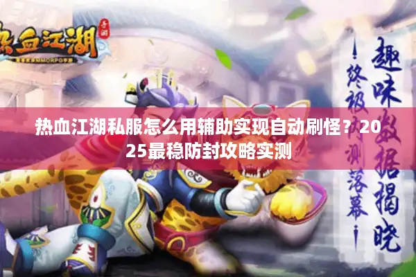 热血江湖私服怎么用辅助实现自动刷怪?2025最稳防封攻略实测 热血江湖私服怎么用辅助实现自动刷怪?2025最稳防封攻略实测