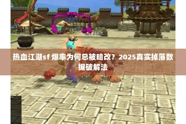 热血江湖sf 爆率为何总被暗改？2025真实掉落数据破解法