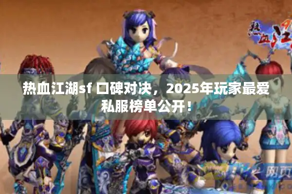 热血江湖sf 口碑对决，2025年玩家最爱私服榜单公开！