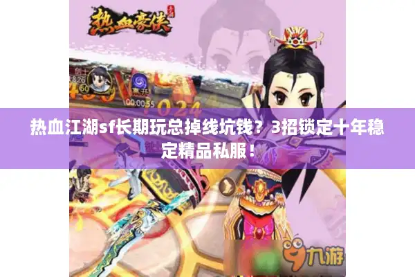 热血江湖sf长期玩总掉线坑钱?3招锁定十年稳定精品私服! 热血江湖sf长期玩总掉线坑钱?3招锁定十年稳定精品私服!