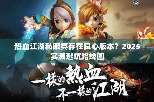 热血江湖私服真存在良心版本?2025实测避坑路线图 热血江湖私服真存在良心版本?2025实测避坑路线图