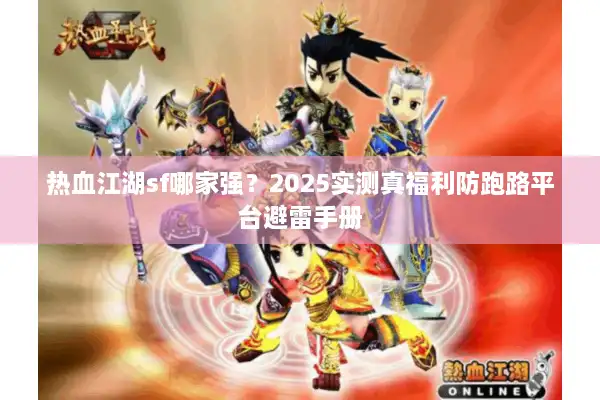 热血江湖sf哪家强?2025实测真福利防跑路平台避雷手册 热血江湖sf哪家强?2025实测真福利防跑路平台避雷手册