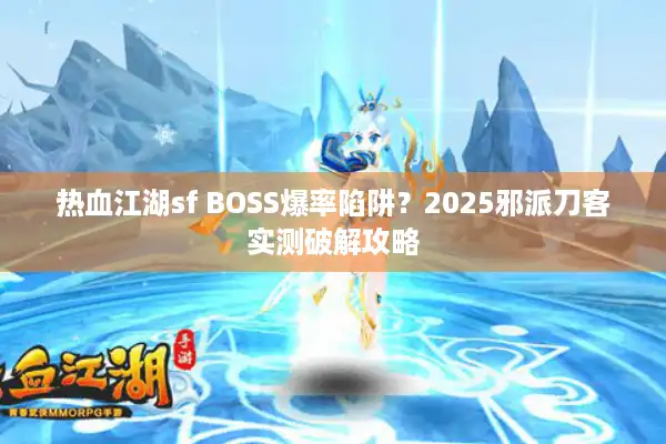 热血江湖sf BOSS爆率陷阱?2025邪派刀客实测破解攻略 热血江湖sf BOSS爆率陷阱?2025邪派刀客实测破解攻略