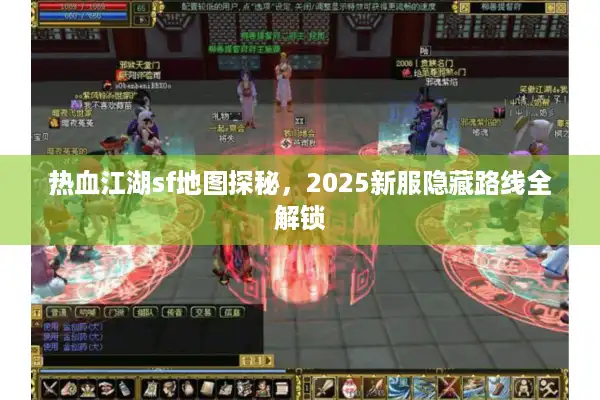 热血江湖sf地图探秘，2025新服隐藏路线全解锁