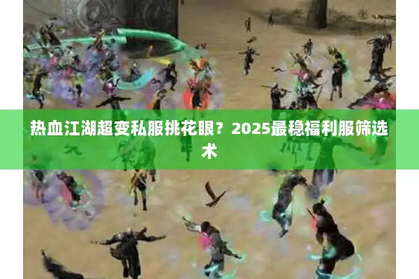 热血江湖超变私服挑花眼?2025最稳福利服筛选术 热血江湖超变私服挑花眼?2025最稳福利服筛选术