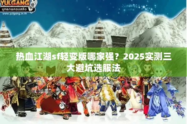 热血江湖sf轻变版哪家强？2025实测三大避坑选服法