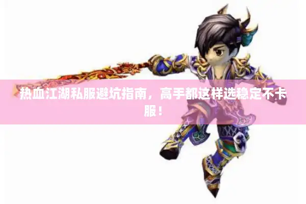 热血江湖私服避坑指南，高手都这样选稳定不卡服！