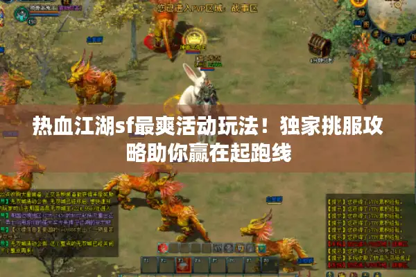 热血江湖sf最爽活动玩法！独家挑服攻略助你赢在起跑线