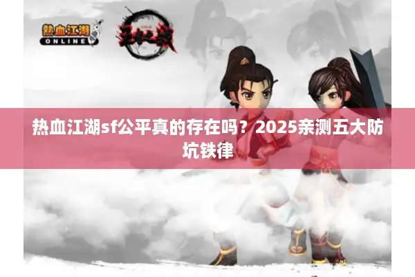 热血江湖sf公平真的存在吗?2025亲测五大防坑铁律 热血江湖sf公平真的存在吗?2025亲测五大防坑铁律