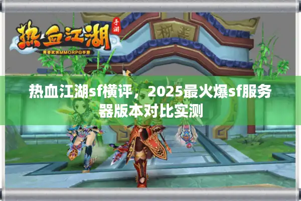 热血江湖sf横评，2025最火爆sf服务器版本对比实测