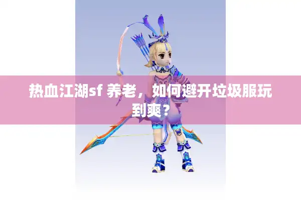 热血江湖sf 养老，如何避开垃圾服玩到爽？