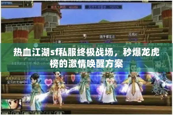 热血江湖sf私服终极战场，秒爆龙虎榜的激情唤醒方案