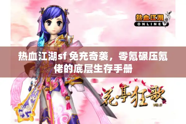 热血江湖sf 免充奇袭,零氪碾压氪佬的底层生存手册 热血江湖sf 免充奇袭,零氪碾压氪佬的底层生存手册