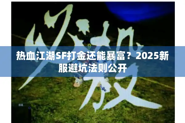 热血江湖SF打金还能暴富？2025新服避坑法则公开