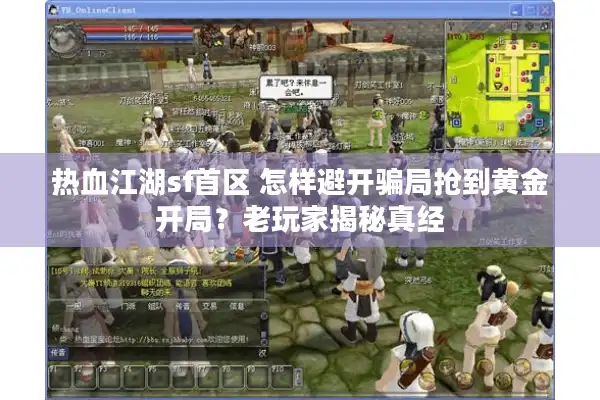 热血江湖sf首区 怎样避开骗局抢到黄金开局？老玩家揭秘真经