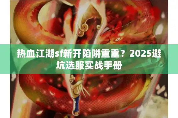 热血江湖sf新开陷阱重重？2025避坑选服实战手册