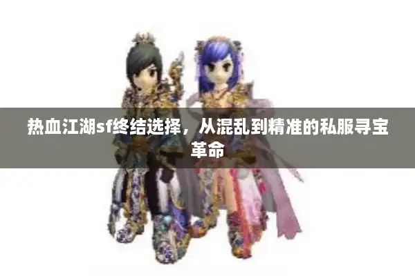 热血江湖sf终结选择，从混乱到精准的私服寻宝革命