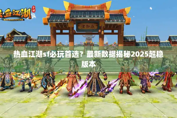 热血江湖sf必玩首选?最新数据揭秘2025超稳版本 热血江湖sf必玩首选?最新数据揭秘2025超稳版本