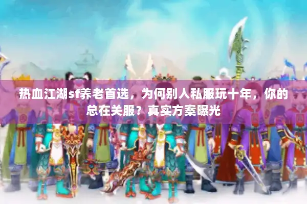 热血江湖sf养老首选，为何别人私服玩十年，你的总在关服？真实方案曝光