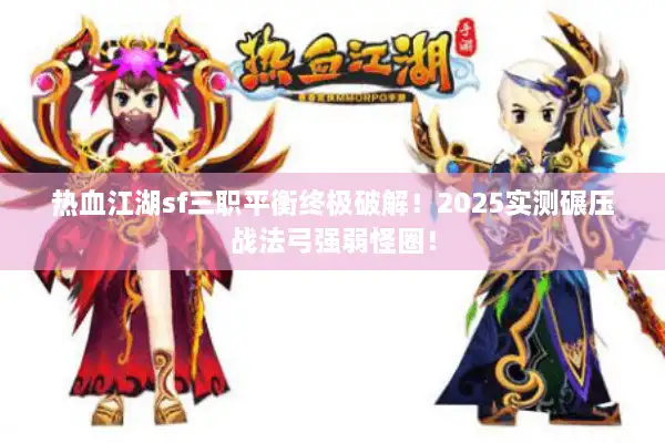 热血江湖sf三职平衡终极破解！2025实测碾压战法弓强弱怪圈！