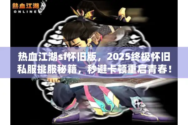 热血江湖sf怀旧版，2025终极怀旧私服挑服秘籍，秒避卡顿重启青春！
