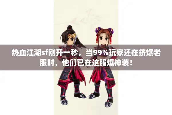 热血江湖sf刚开一秒,当99%玩家还在挤爆老服时,他们已在这服爆神装! 热血江湖sf刚开一秒,当99%玩家还在挤爆老服时,他们已在这服爆神装!