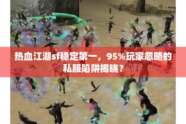 热血江湖sf稳定第一,95%玩家忽略的私服陷阱揭晓? 热血江湖sf稳定第一,95%玩家忽略的私服陷阱揭晓?