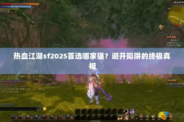 热血江湖sf2025首选哪家强?避开陷阱的终极真相 热血江湖sf2025首选哪家强?避开陷阱的终极真相