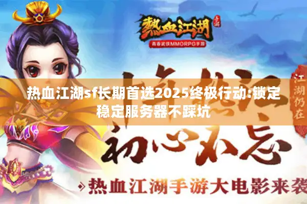 热血江湖sf长期首选2025终极行动:锁定稳定服务器不踩坑 热血江湖sf长期首选2025终极行动:锁定稳定服务器不踩坑