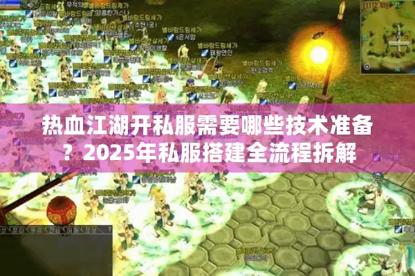 热血江湖开私服需要哪些技术准备？2025年私服搭建全流程拆解