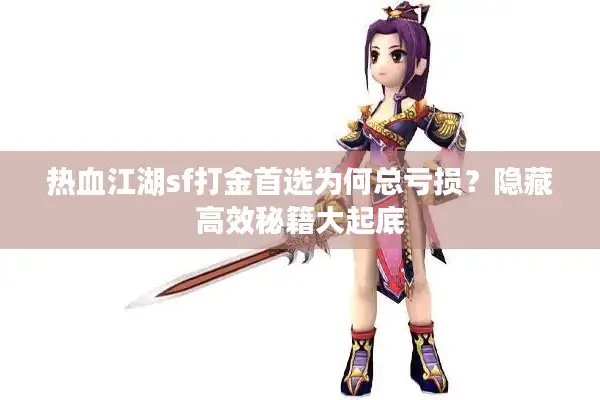 热血江湖sf打金首选为何总亏损？隐藏高效秘籍大起底