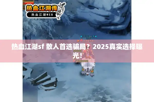 热血江湖sf 散人首选骗局？2025真实选择曝光！