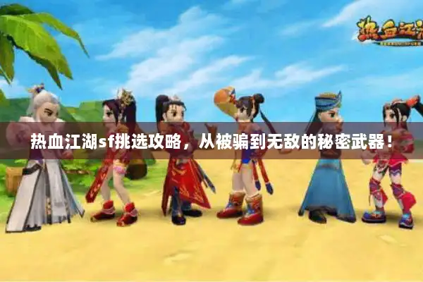 热血江湖sf挑选攻略，从被骗到无敌的秘密武器！
