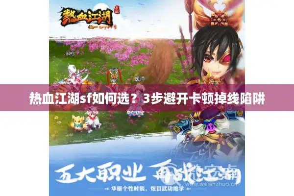 热血江湖sf如何选?3步避开卡顿掉线陷阱 热血江湖sf如何选?3步避开卡顿掉线陷阱