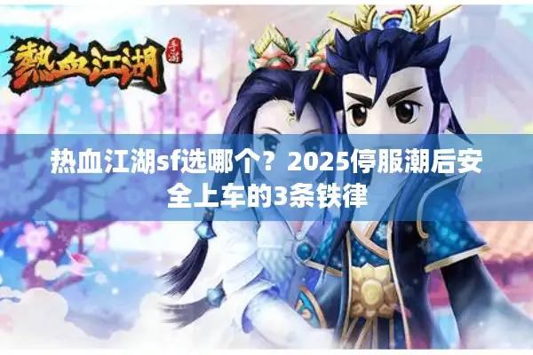 热血江湖sf选哪个?2025停服潮后安全上车的3条铁律 热血江湖sf选哪个?2025停服潮后安全上车的3条铁律