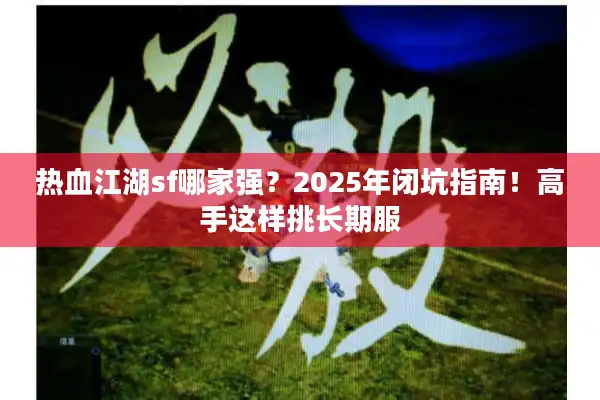 热血江湖sf哪家强？2025年闭坑指南！高手这样挑长期服