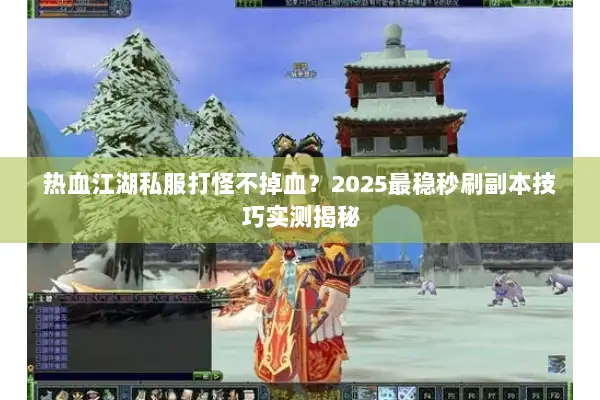 热血江湖私服打怪不掉血？2025最稳秒刷副本技巧实测揭秘