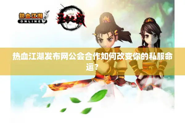 热血江湖发布网公会合作如何改变你的私服命运？