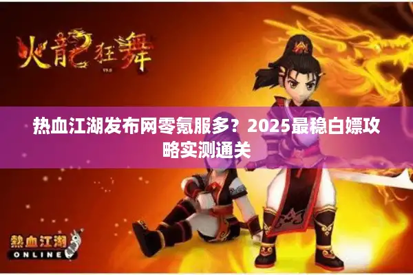热血江湖发布网零氪服多？2025最稳白嫖攻略实测通关